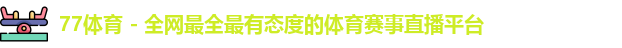 77体育 - 全网最全最有态度的体育赛事直播平台